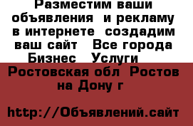 Разместим ваши объявления  и рекламу в интернете, создадим ваш сайт - Все города Бизнес » Услуги   . Ростовская обл.,Ростов-на-Дону г.